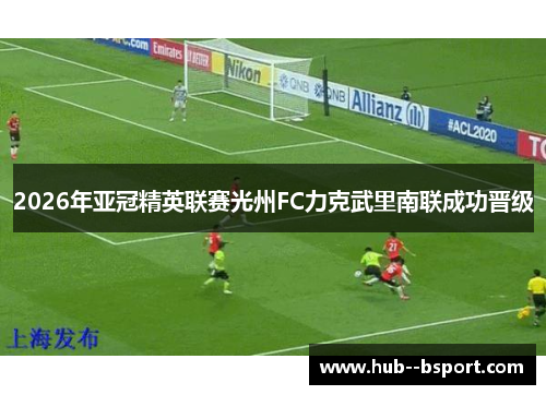 2026年亚冠精英联赛光州FC力克武里南联成功晋级