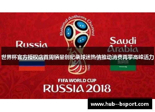 世界杯官方授权店首周销量创纪录球迷热情推动消费再攀高峰活力