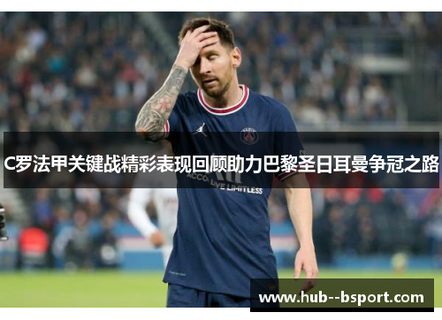 C罗法甲关键战精彩表现回顾助力巴黎圣日耳曼争冠之路